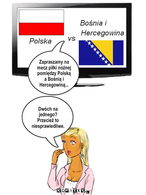 Niesprawiedliwość – Zapraszamy na mecz piłki nożnej  pomiędzy Polską a Bośnią i Hercegowiną... Dwóch na jednego? Przecież to niesprawiedliwe. 