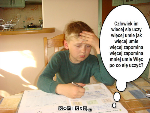 Sposób myślenia ucznia. – Człowiek im wiecej się uczy więcej umie jak więcej umie więcej zapomina więcej zapomina mniej umie Więc po co się uczyć? 