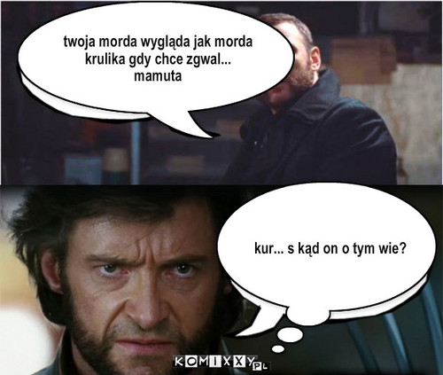 X-men – twoja morda wygląda jak morda krulika gdy chce zgwal... mamuta kur... s kąd on o tym wie? 