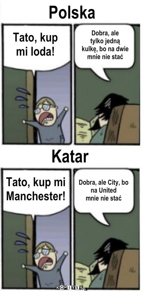 Polska a Katar – Polska Katar Tato, kup 
mi loda! Dobra, ale 
tylko jedną 
kulkę, bo na dwie 
mnie nie stać Tato, kup mi 
Manchester! Dobra, ale City, bo 
na United 
mnie nie stać 