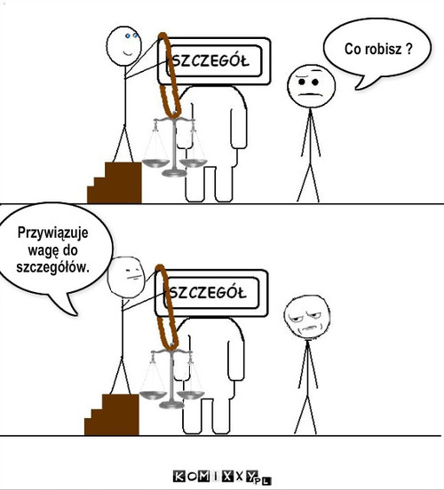 Szczegół – Co robisz ? Przywiązuje wagę do szczegółów. 