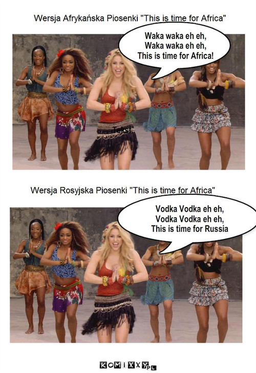 Shakira – Tekst.. Waka waka eh eh,
Waka waka eh eh,
This is time for Africa! Vodka Vodka eh eh,
Vodka Vodka eh eh, 
This is time for Russia 