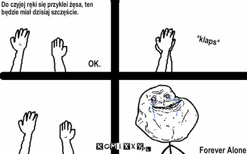 Szczęście – Do czyjej ręki się przyklei żęsa, ten
będzie miał dzisiaj szczęście. OK. *klaps* Forever Alone 