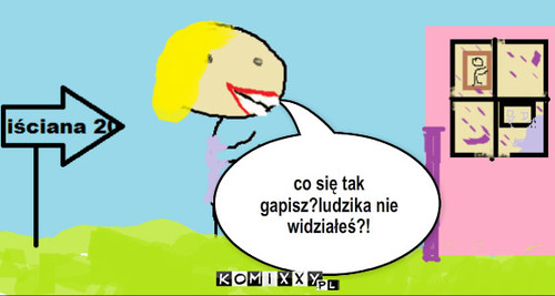 Ludzik – co się tak gapisz?ludzika nie widziałeś?! 