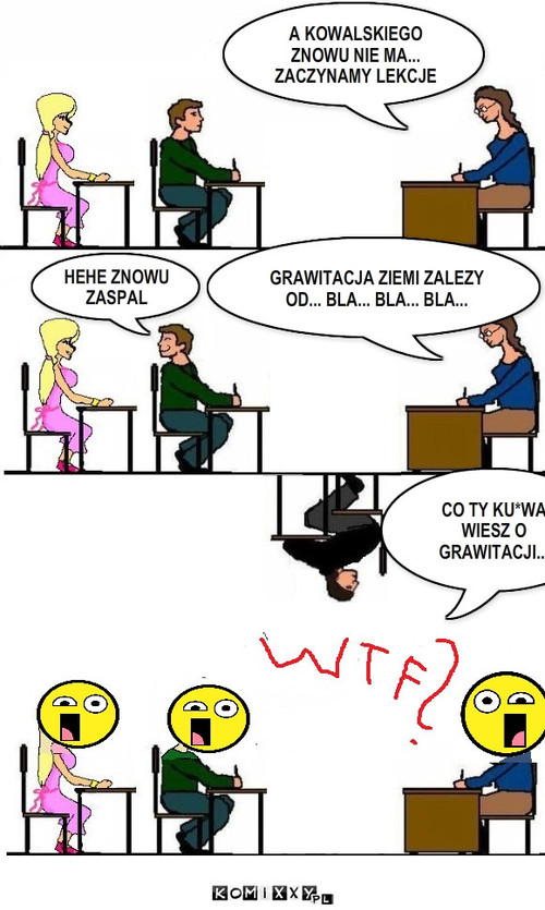 Grawitacja – A KOWALSKIEGO ZNOWU NIE MA... ZACZYNAMY LEKCJE GRAWITACJA ZIEMI ZALEZY OD... BLA... BLA... BLA... CO TY KU*WA WIESZ O GRAWITACJI... HEHE ZNOWU ZASPAL 