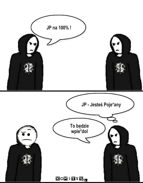 JP - Jesteś ... – JP na 100% ! JP - Jesteś Poje*any To będzie wpie*dol 