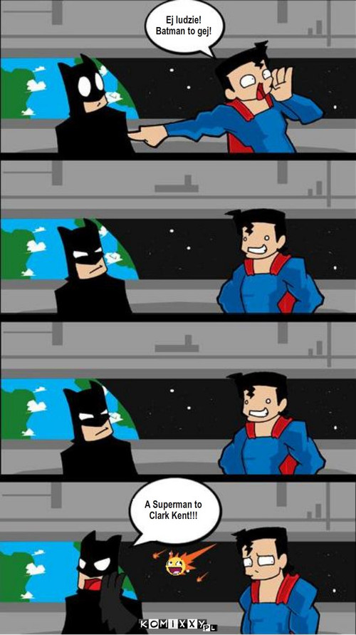 Liga Sprawiedliwych – Ej ludzie! 
Batman to gej! A Superman to 
Clark Kent!!! 