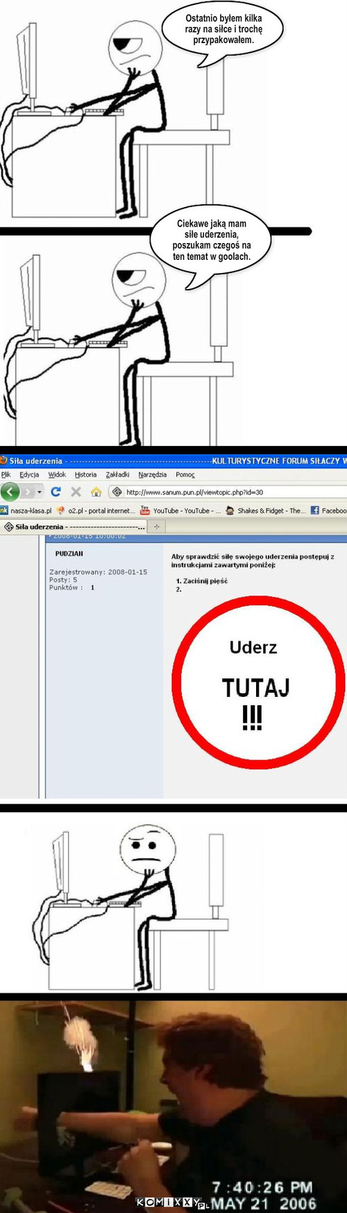 Test siły – Ostatnio byłem kilka razy na siłce i trochę przypakowałem. Ciekawe jaką mam siłe uderzenia, poszukam czegoś na ten temat w goolach. 