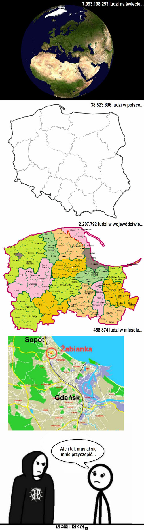 Nieszczęśliwiec – 7.093.198.253 ludzi na świecie... 38.523.696 ludzi w polsce... 2.207.792 ludzi w województwie... 456.874 ludzi w mieście... Ale i tak musiał się mnie przyczepić... 