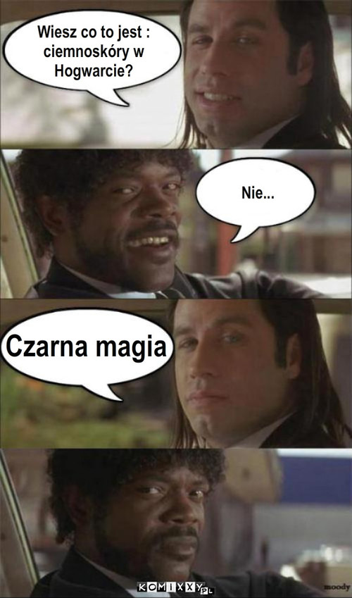 Pulp Fiction – Wiesz co to jest :
ciemnoskóry w 
Hogwarcie? Nie... Czarna magia 