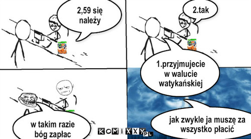 Zapłata – 2,59 się należy 1.przyjmujecie w walucie watykańskiej Tekst.. 2.tak w takim razie bóg zapłac jak zwykle ja muszę za wszystko płacić 