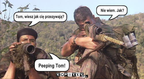 Peeping Tom... Berenger – Tom, wiesz jak cię przezywają? Nie wiem. Jak? Peeping Tom! 