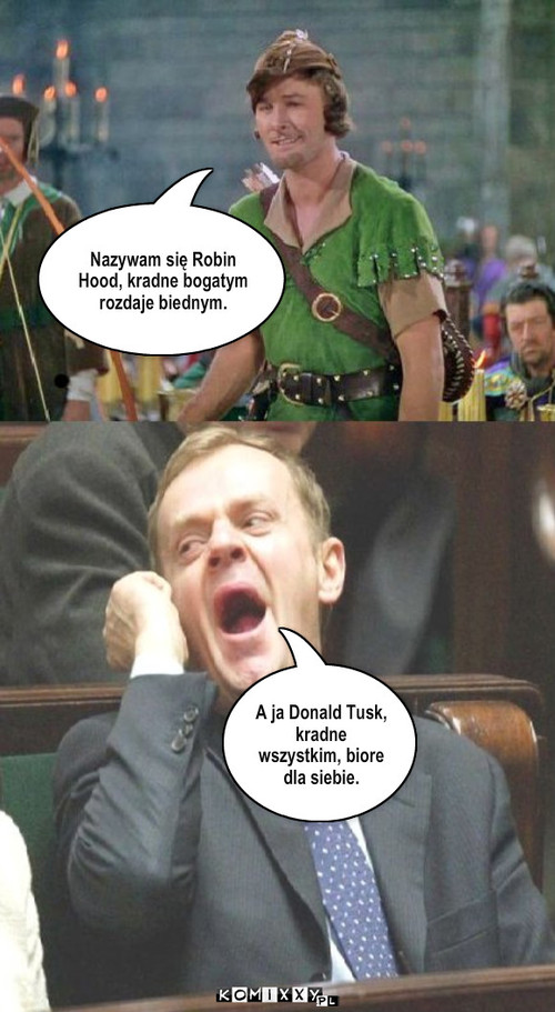 Robin i Tusk – Nazywam się Robin Hood, kradne bogatym rozdaje biednym. A ja Donald Tusk, kradne wszystkim, biore dla siebie. 