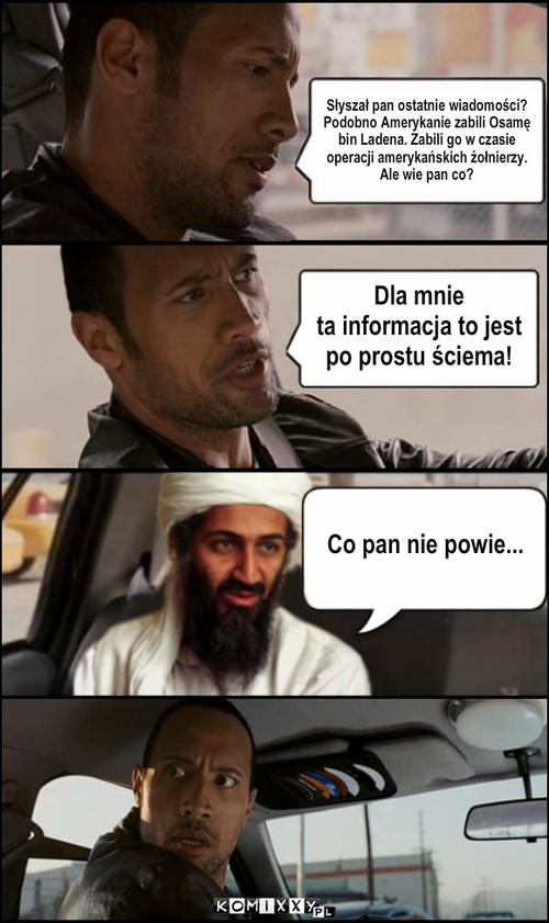 Newsy ze świata – Co pan nie powie... Dla mnie 
ta informacja to jest
po prostu ściema! Słyszał pan ostatnie wiadomości? 
Podobno Amerykanie zabili Osamę
bin Ladena. Zabili go w czasie 
operacji amerykańskich żołnierzy. 
Ale wie pan co? 