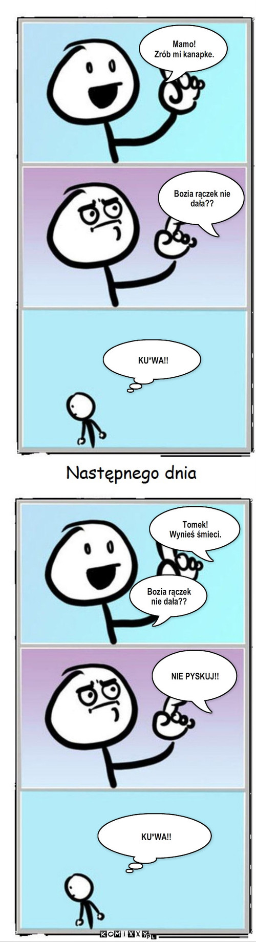 Mamusia – Mamo!
Zrób mi kanapke. Bozia rączek nie dała?? Tomek!
Wynieś śmieci. Bozia rączek nie dała?? NIE PYSKUJ!! KU*WA!! KU*WA!! 