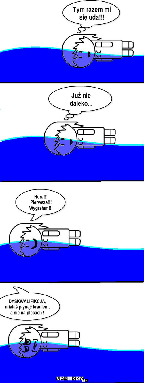 A juz myślała, że jest najlepsza – Już nie daleko... Tym razem mi się uda!!! Hura!!! Pierwsza!!! Wygrałam!!! DYSKWALIFIKCJA, miałaś płynąć kraulem, a nie na plecach ! 