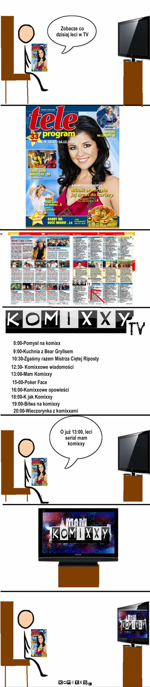 Komixxy TV – 8:00-Pomysł na komixx 9:00-Kuchnia z Bear Gryllsem 10:30-Zgaśmy razem Mistrza Ciętej Riposty 13:00-Mam Komixxy 15-00-Poker Face 16:00-Komixxowe opowieści 12:30- Komixxowe wiadomości 19:00-Bitwa na komixxy 20:00-Wieczorynka z komixxami Zobacze co dzisiaj leci w TV O już 13:00, leci serial mam komixxy 18:00-K jak Komixxy 