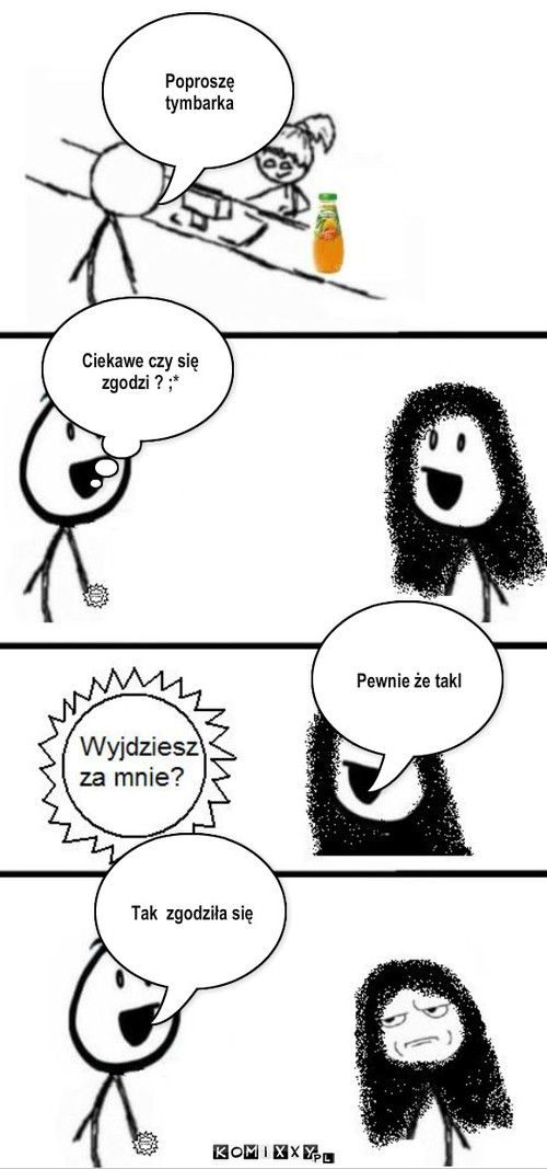 Wyjdziesz za mnie? – Poproszę tymbarka Ciekawe czy się zgodzi ? ;* Pewnie że takl Tak  zgodziła się 