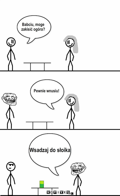 Kisić ogóra – Babciu, moge
zakisić ogóra? Pewnie wnusiu! Wsadzaj do słoika 