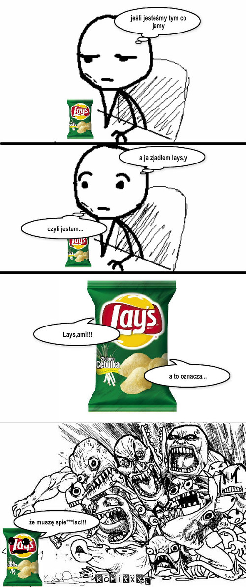 Lays – jeśli jesteśmy tym co jemy a ja zjadłem lays,y czyli jestem... Lays,ami!!! a to oznacza... że muszę spie***lac!!! 