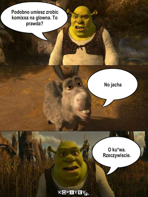 Shrek i glowna – Podobno umiesz zrobic komixxa na glowna. To prawda? No jacha O ku*wa. Rzeczywiscie. 