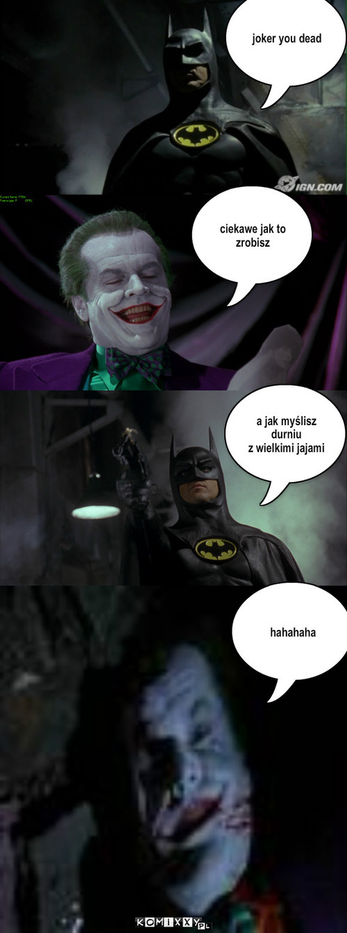 śmierć jokera – joker you dead ciekawe jak to zrobisz hahahaha a jak myślisz
durniu
z wielkimi jajami 