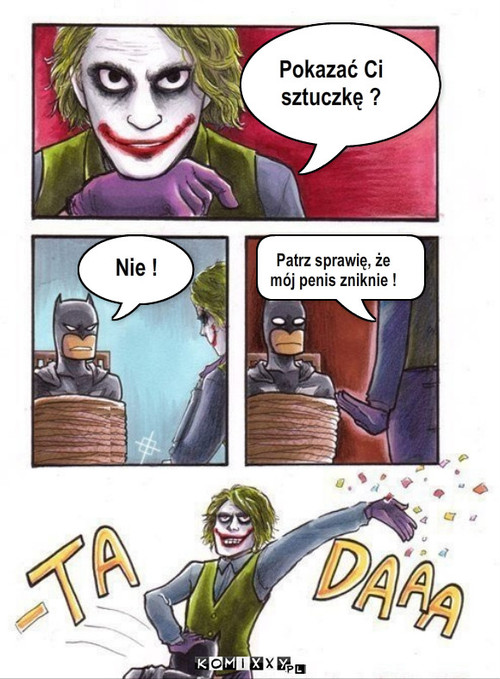 Batman i Joker – Pokazać Ci 
sztuczkę ? Nie ! Patrz sprawię, że 
mój penis zniknie ! 