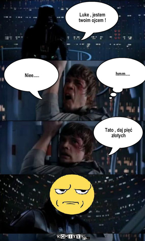 Luke vs vader – Luke , jestem twoim ojcem ! Niee..... hmm.... Tato , daj pięć złotych 