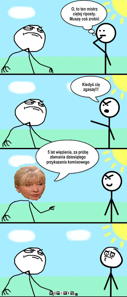 Mistrz  – O, to ten mistrz ciętej riposty. Muszę coś zrobić Kiedyś cię zgaszę!!! 5 lat więzienia, za próbę złamania dziesiątego   przykazania komixowego 