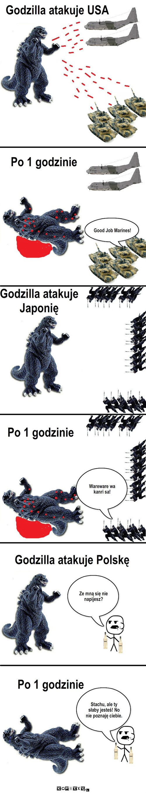 Godzilla atakuje – Godzilla atakuje USA Godzilla atakuje Japonię Po 1 godzinie Po 1 godzinie Wareware wa kanri sa! Godzilla atakuje Polskę Ze mną się nie napijesz? Po 1 godzinie Good Job Marines! Stachu, ale ty słaby jesteś! No nie poznaję ciebie. 