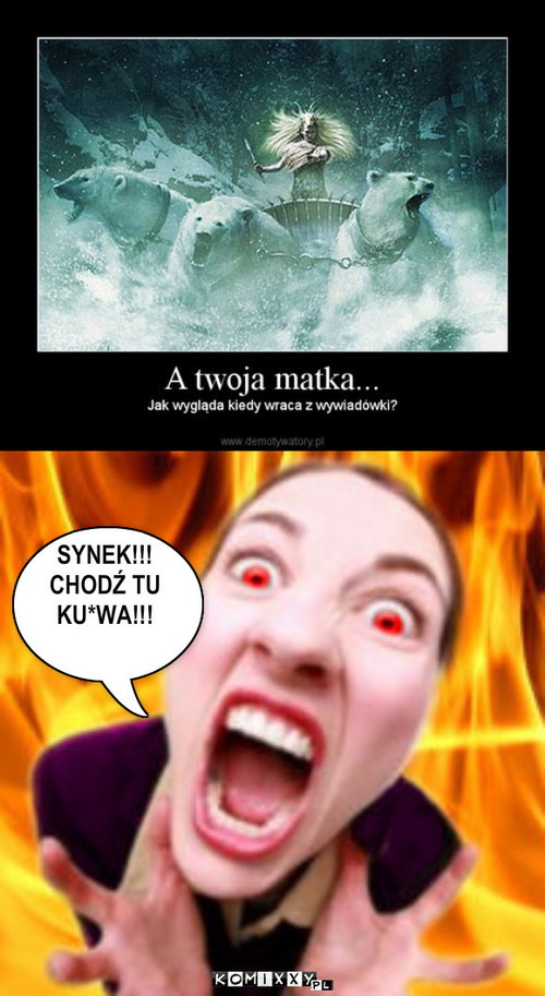 Złość – SYNEK!!!
CHODŹ TU 
KU*WA!!! 