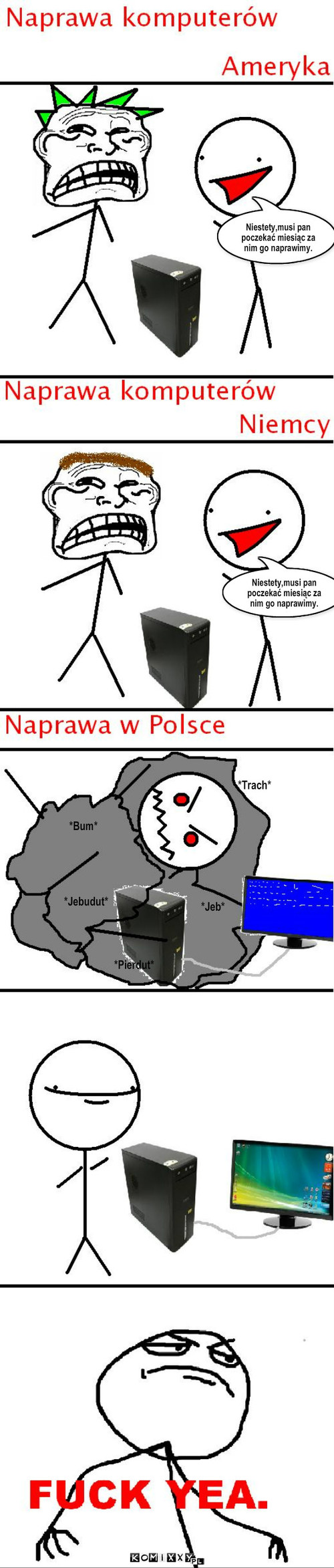 Naprawa komputerów – *Trach* *Bum* *Jeb* *Jebudut* *Pierdut* Niestety,musi pan poczekać miesiąc za nim go naprawimy. Niestety,musi pan poczekać miesiąc za nim go naprawimy. 