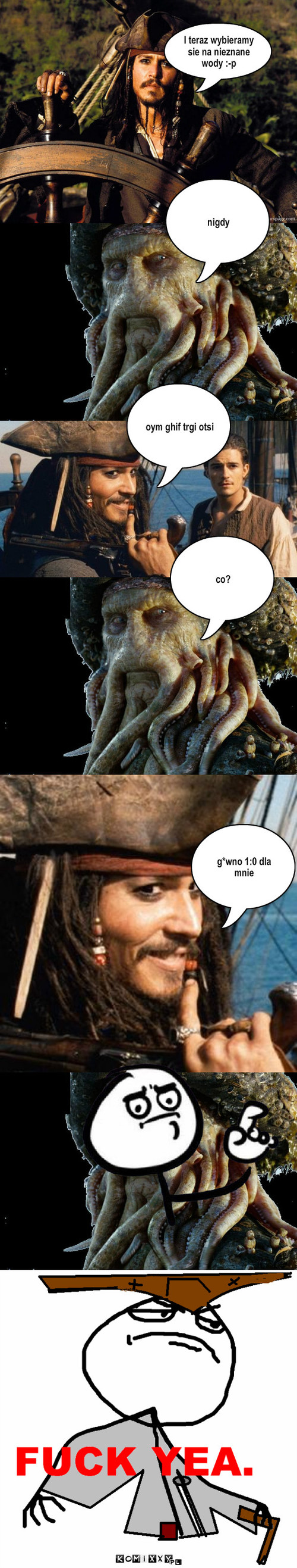 Jack Sparrow płynie na nieznane wody – I teraz wybieramy sie na nieznane wody :-p nigdy oym ghif trgi otsi co? g*wno 1:0 dla mnie 