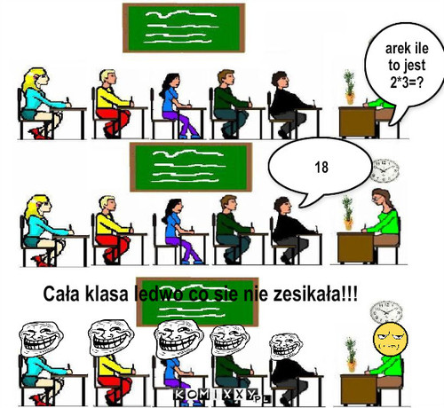 W szkole – arek ile to jest 2*3=? 18 Cała klasa ledwo co sie nie zesikała!!! 