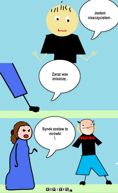 Niszczyciel . – Jestem niszczycielem . Zaraz was zniszczę . Synek zostaw te mrówki 
!. 