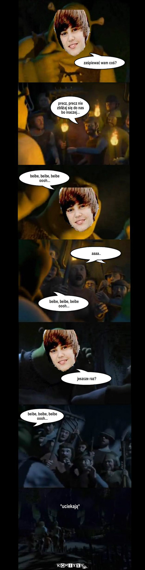 Bieber jako shrek – zaśpiewać wam coś? precz, precz nie zbliżaj się do nas bo inaczej... beibe, beibe, beibe oooh... aaaa.. beibe, beibe, beibe oooh... jeszcze raz? beibe, beibe, beibe oooh... *uciekają* 