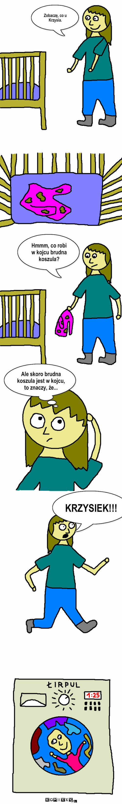 Nierozgarniętym nie należy być – Zobaczę, co u Krzysia. KRZYSIEK!!! Hmmm, co robi 
w kojcu brudna koszula? Ale skoro brudna koszula jest w kojcu, to znaczy, że... 