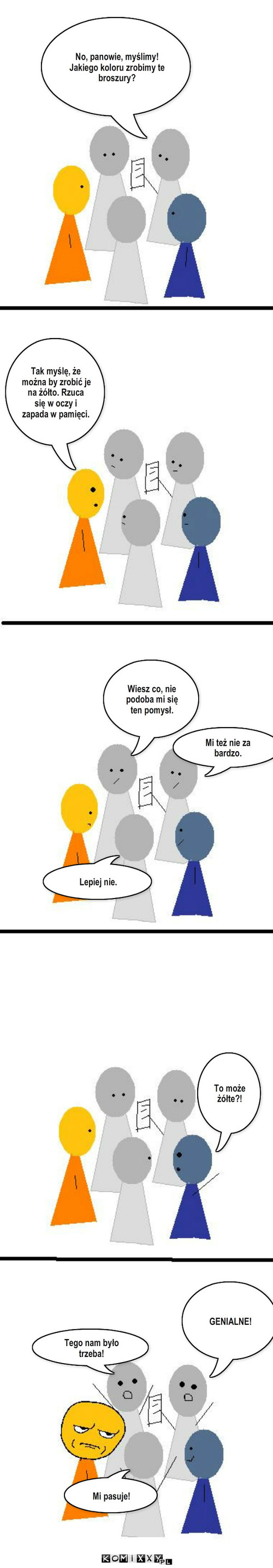 Projekt – Lepiej nie. To może żółte?! GENIALNE! Tego nam było trzeba! Mi pasuje! No, panowie, myślimy! Jakiego koloru zrobimy te broszury? Tak myślę, że można by zrobić je na żółto. Rzuca się w oczy i zapada w pamięci. Wiesz co, nie podoba mi się ten pomysł. Mi też nie za bardzo. 