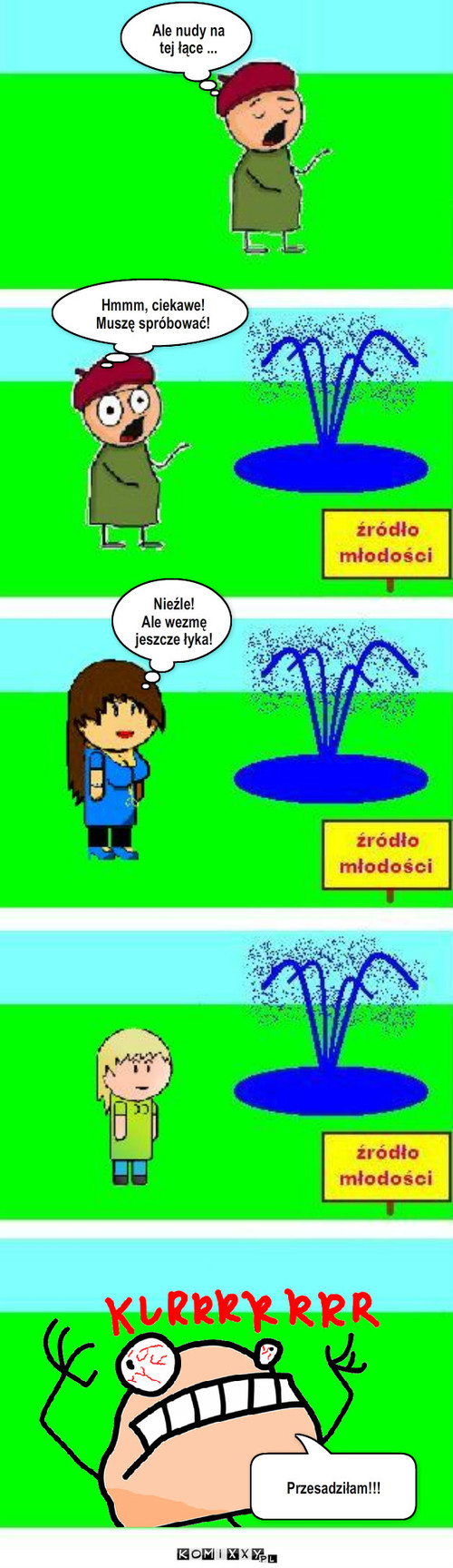 Chciwość – Przesadziłam!!! Ale nudy na tej łące ... Hmmm, ciekawe!
Muszę spróbować! Nieźle!
Ale wezmę jeszcze łyka! 