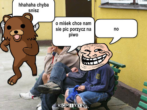 Dzieci jako żule – o miśek chce nam sie pic porzycz na piwo no hhahaha chyba snisz 