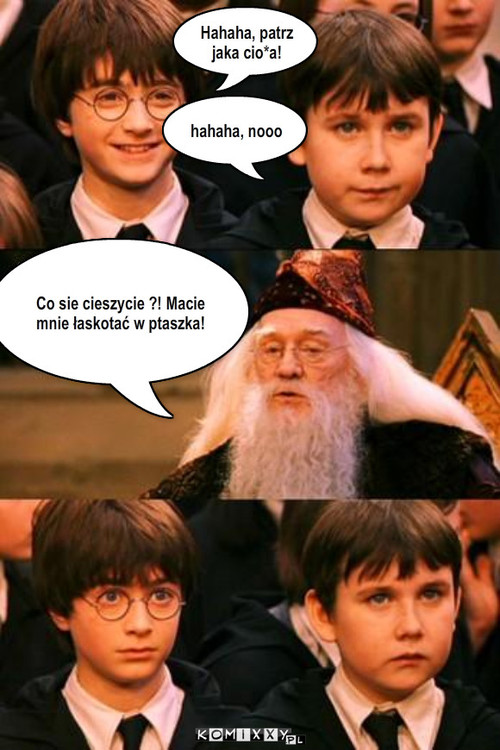 Dumbledorek – Co sie cieszycie ?! Macie mnie łaskotać w ptaszka! Hahaha, patrz jaka cio*a! hahaha, nooo 