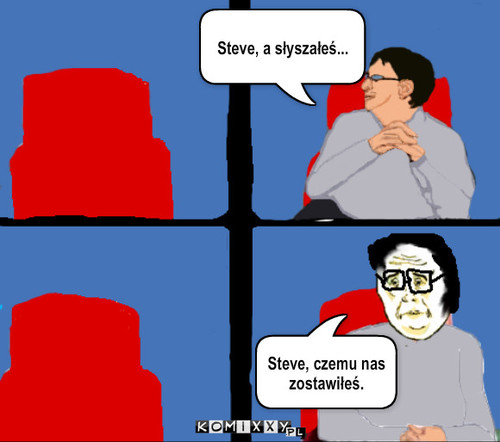 Żegnaj Steve – Steve, a słyszałeś... Steve, czemu nas zostawiłeś. 