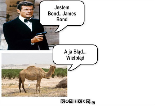 Przedstaw się !! – Jestem Bond...James Bond A ja Błąd... Wielbłąd 