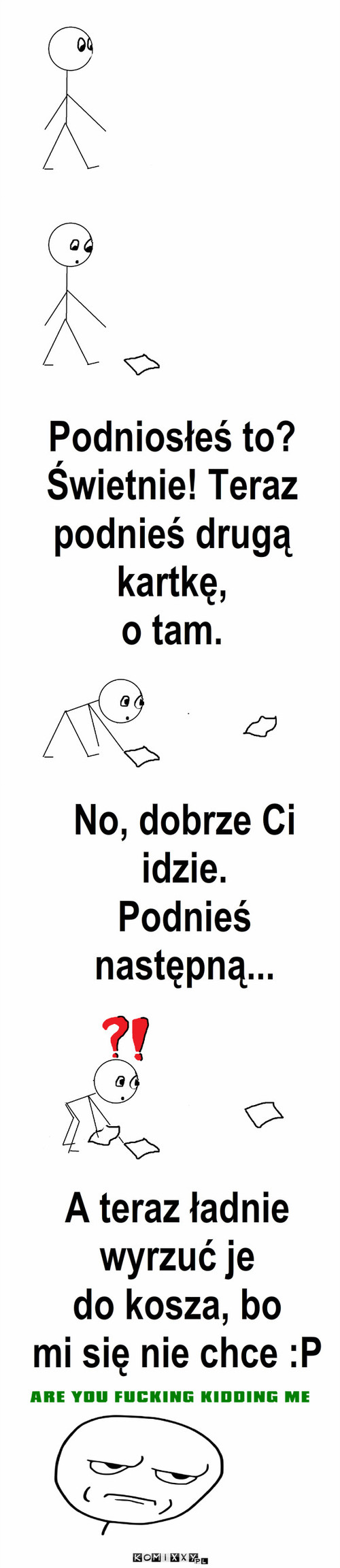 Ludzik i Kartka – No, dobrze Ci 
idzie. 
Podnieś 
następną... Podniosłeś to? Świetnie! Teraz podnieś drugą kartkę, 
o tam. A teraz ładnie
wyrzuć je 
do kosza, bo
mi się nie chce :P 