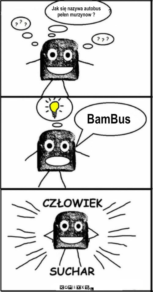 Ale suchar ... – BamBus Jak się nazywa autobus 
pełen murzynow ? 