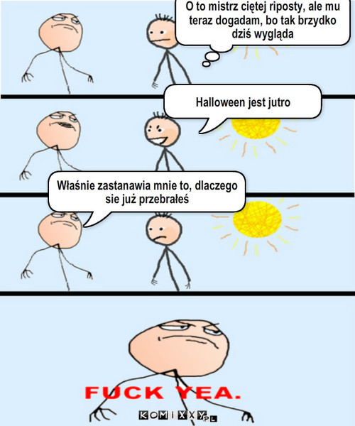 Halloween – Właśnie zastanawia mnie to, dlaczego sie już przebrałeś O to mistrz ciętej riposty, ale mu teraz dogadam, bo tak brzydko dziś wygląda Halloween jest jutro 