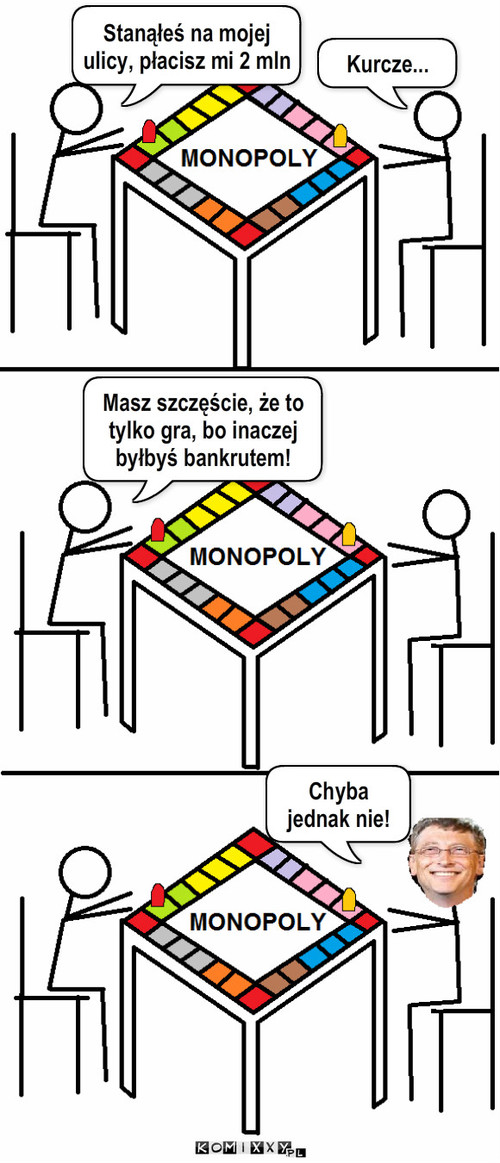 Monopoly – Chyba jednak nie! Masz szczęście, że to tylko gra, bo inaczej byłbyś bankrutem! Kurcze... Stanąłeś na mojej ulicy, płacisz mi 2 mln 