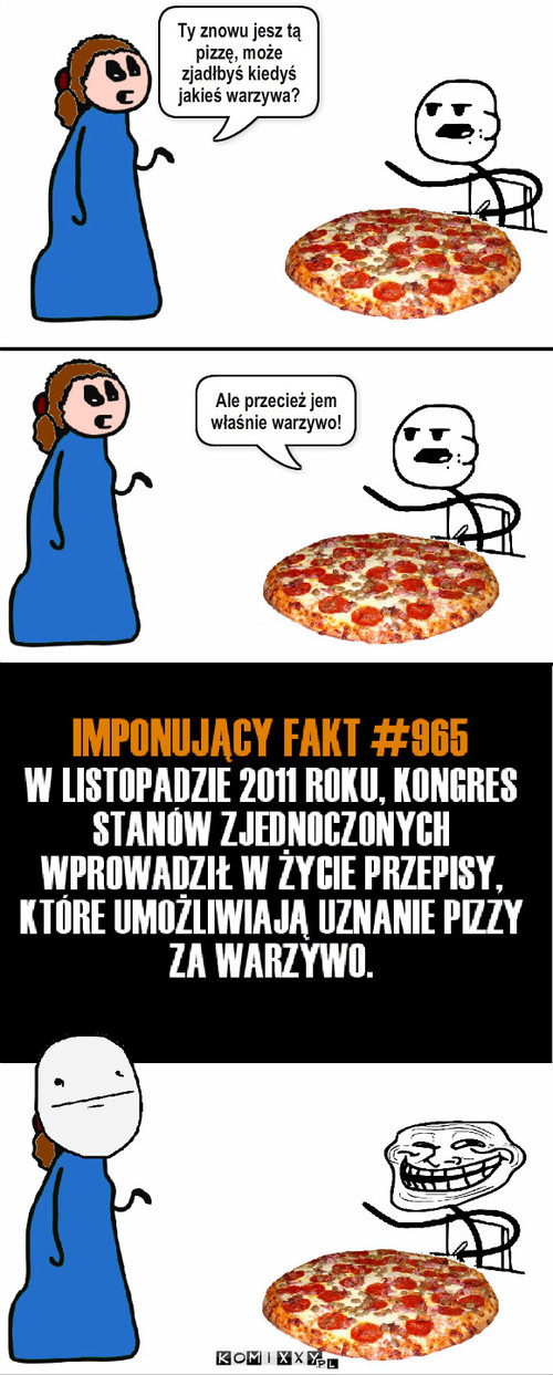 Pizza – Ty znowu jesz tą pizzę, może zjadłbyś kiedyś jakieś warzywa? Ale przecież jem właśnie warzywo! 