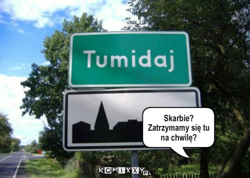 Tumidaj – Skarbie? Zatrzymamy się tu na chwilę? 