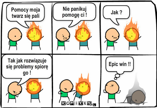 Pomoc – Pomocy moja twarz się pali Nie panikuj pomogę ci ! Jak ? Tak jak rozwiązuje się problemy spiorę go ! Epic win !! 